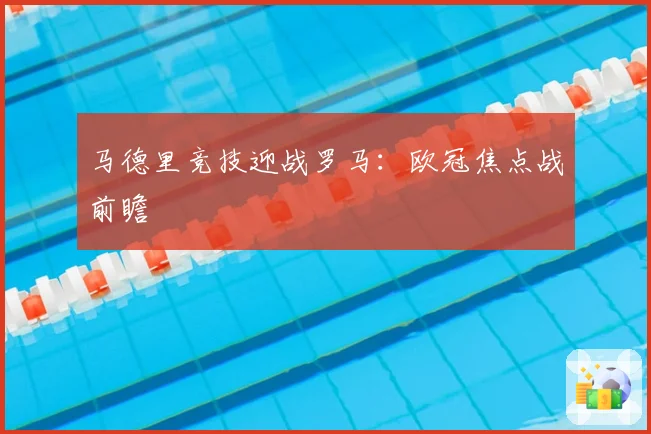 马德里竞技迎战罗马：欧冠焦点战前瞻
