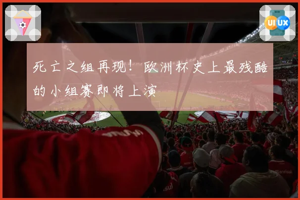 死亡之组再现!欧洲杯史上最残酷的小组赛即将上演