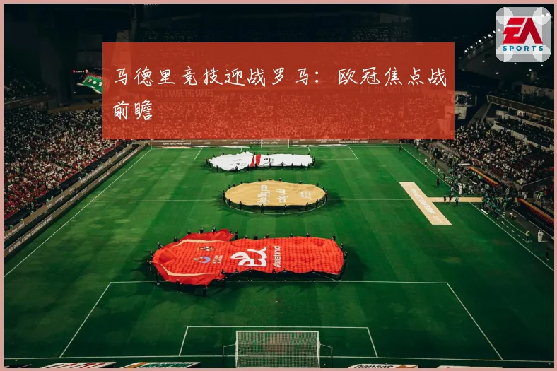 马德里竞技迎战罗马:欧冠焦点战前瞻