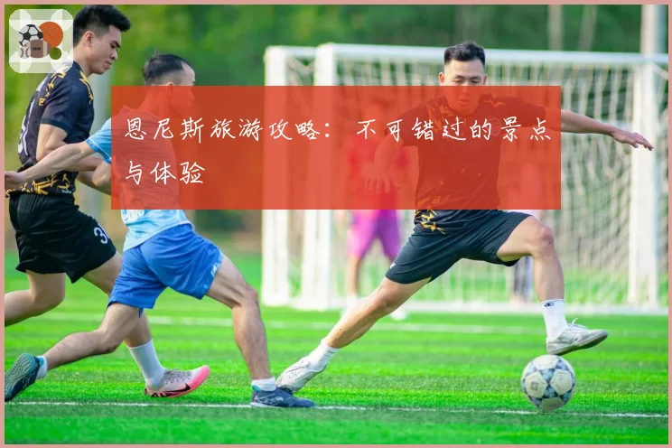 恩尼斯旅游攻略:不可错过的景点与体验